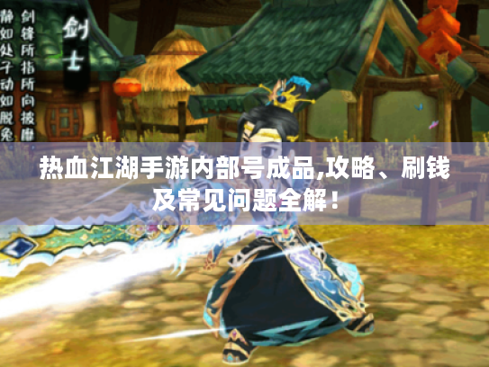 热血江湖手游内部号成品,攻略、刷钱及常见问题全解! 热血江湖手游内部号成品,攻略、刷钱及常见问题全解!