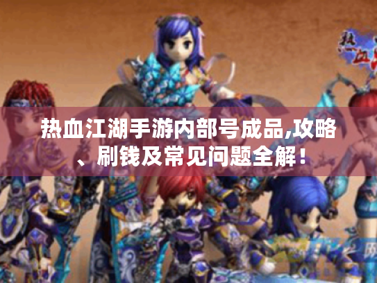热血江湖手游内部号成品,攻略、刷钱及常见问题全解! 热血江湖手游内部号成品,攻略、刷钱及常见问题全解!