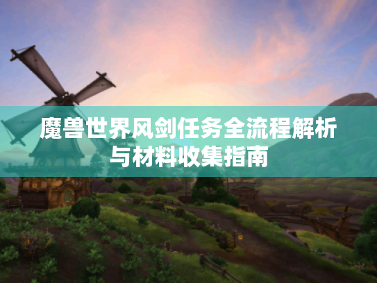 魔兽世界风剑任务全流程解析与材料收集指南 魔兽世界风剑任务全流程解析与材料收集指南