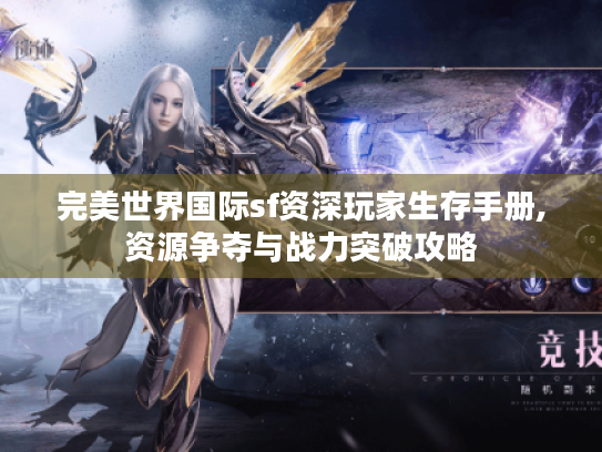 完美世界国际sf资深玩家生存手册,资源争夺与战力突破攻略 完美世界国际sf资深玩家生存手册,资源争夺与战力突破攻略