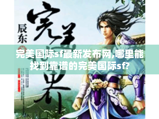 完美国际sf最新发布网,哪里能找到靠谱的完美国际sf? 完美国际sf最新发布网,哪里能找到靠谱的完美国际sf?