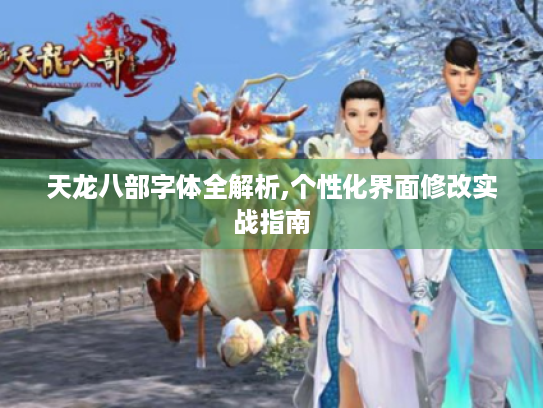 天龙八部字体全解析,个性化界面修改实战指南 天龙八部字体全解析,个性化界面修改实战指南