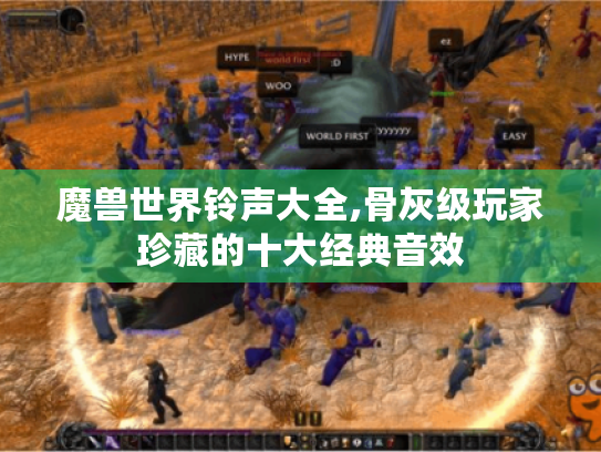 魔兽世界铃声大全,骨灰级玩家珍藏的十大经典音效 魔兽世界铃声大全,骨灰级玩家珍藏的十大经典音效