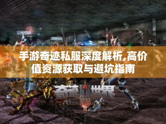 手游奇迹私服深度解析,高价值资源获取与避坑指南 手游奇迹私服深度解析,高价值资源获取与避坑指南