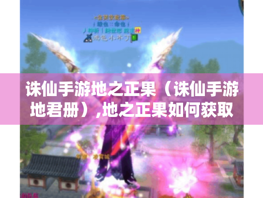 诛仙手游地之正果(诛仙手游地君册),地之正果如何获取? 诛仙手游地之正果(诛仙手游地君册),地之正果如何获取?