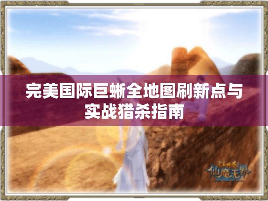 完美国际巨蜥全地图刷新点与实战猎杀指南 完美国际巨蜥全地图刷新点与实战猎杀指南