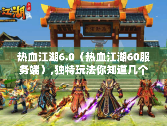 热血江湖6.0(热血江湖60服务端),独特玩法你知道几个? 热血江湖6.0(热血江湖60服务端),独特玩法你知道几个?