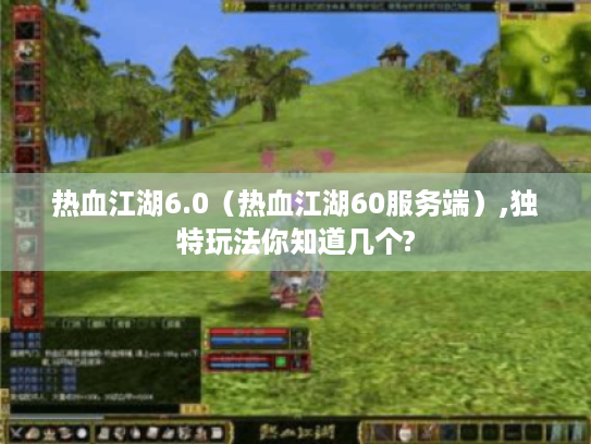 热血江湖6.0(热血江湖60服务端),独特玩法你知道几个? 热血江湖6.0(热血江湖60服务端),独特玩法你知道几个?