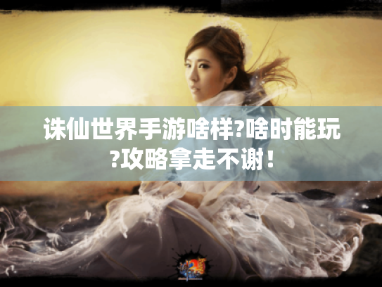 诛仙世界手游啥样?啥时能玩?攻略拿走不谢! 诛仙世界手游啥样?啥时能玩?攻略拿走不谢!