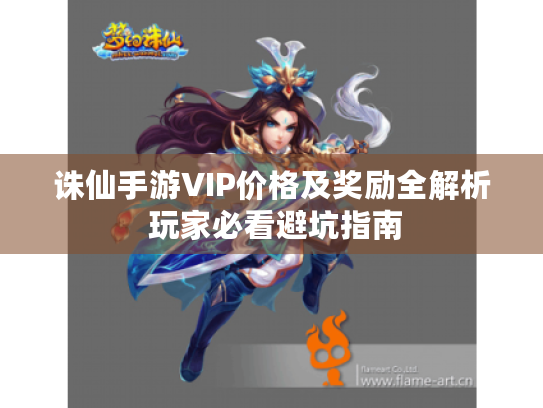 诛仙手游VIP价格及奖励全解析 玩家必看避坑指南 诛仙手游VIP价格及奖励全解析 玩家必看避坑指南