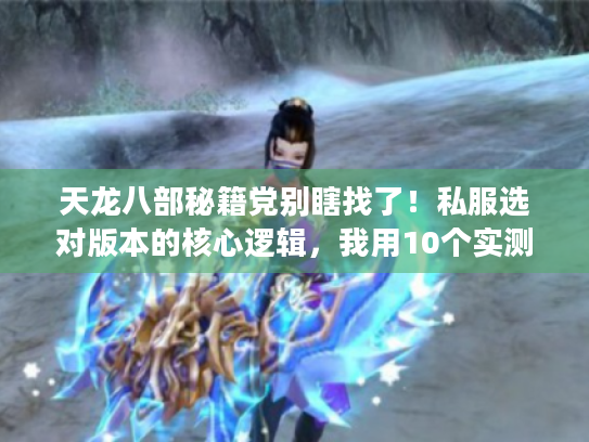 天龙八部秘籍党别瞎找了！私服选对版本的核心逻辑，我用10个实测号摸透了
