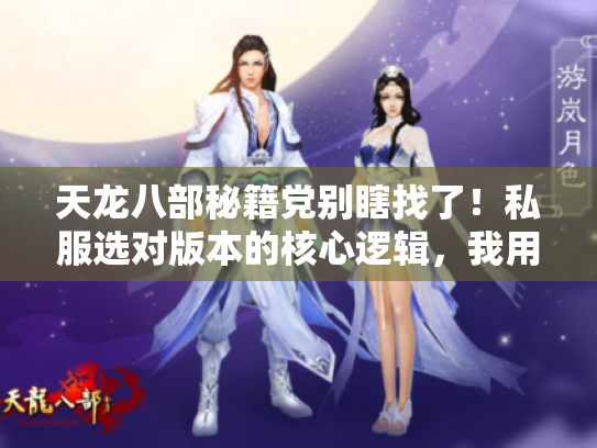 天龙八部秘籍党别瞎找了！私服选对版本的核心逻辑，我用10个实测号摸透了