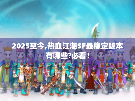 2025至今,热血江湖SF最稳定版本有哪些?必看! 2025至今,热血江湖SF最稳定版本有哪些?必看!