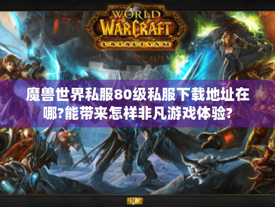 魔兽世界私服80级私服下载地址在哪?能带来怎样非凡游戏体验? 魔兽世界私服80级私服下载地址在哪?能带来怎样非凡游戏体验?