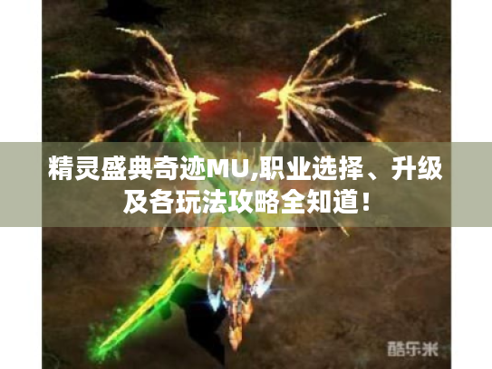 精灵盛典奇迹MU,职业选择、升级及各玩法攻略全知道! 精灵盛典奇迹MU,职业选择、升级及各玩法攻略全知道!