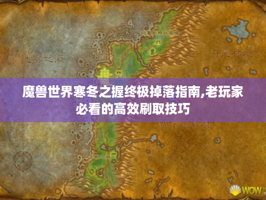 魔兽世界寒冬之握终极掉落指南,老玩家必看的高效刷取技巧 魔兽世界寒冬之握终极掉落指南,老玩家必看的高效刷取技巧
