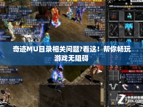 奇迹MU目录相关问题?看这!帮你畅玩游戏无阻碍 奇迹MU目录相关问题?看这!帮你畅玩游戏无阻碍