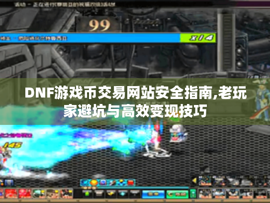DNF游戏币交易网站安全指南,老玩家避坑与高效变现技巧 DNF游戏币交易网站安全指南,老玩家避坑与高效变现技巧