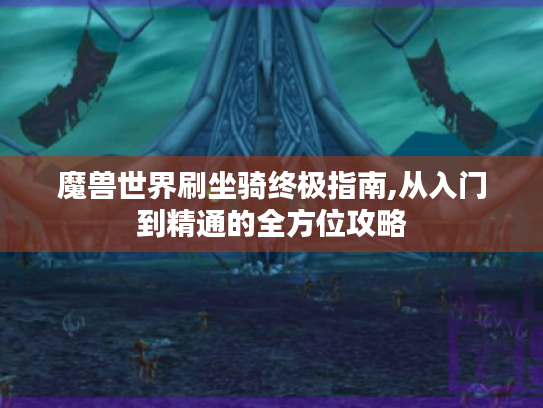 魔兽世界刷坐骑终极指南,从入门到精通的全方位攻略 魔兽世界刷坐骑终极指南,从入门到精通的全方位攻略