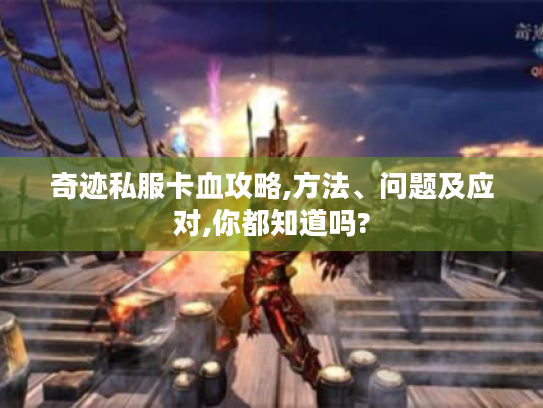 奇迹私服卡血攻略,方法、问题及应对,你都知道吗? 奇迹私服卡血攻略,方法、问题及应对,你都知道吗?