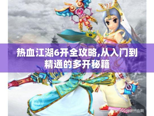 热血江湖6开全攻略,从入门到精通的多开秘籍 热血江湖6开全攻略,从入门到精通的多开秘籍