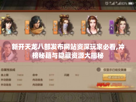 新开天龙八部发布网站资深玩家必看,冲榜秘籍与隐藏资源大揭秘