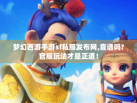 梦幻西游手游sf私服发布网,靠谱吗?官服玩法才是正道! 梦幻西游手游sf私服发布网,靠谱吗?官服玩法才是正道!