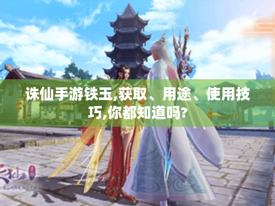 诛仙手游铁玉,获取、用途、使用技巧,你都知道吗? 诛仙手游铁玉,获取、用途、使用技巧,你都知道吗?