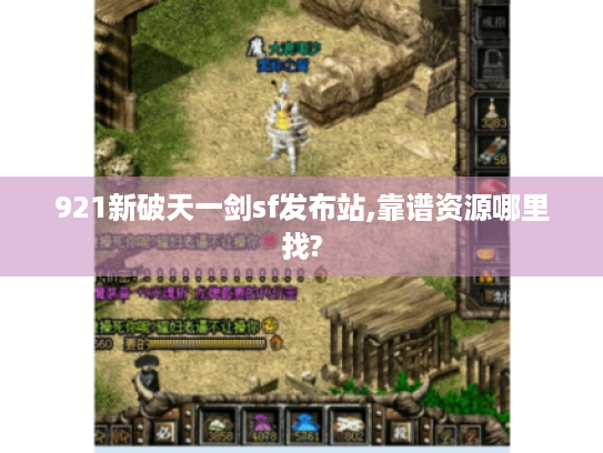 921新破天一剑sf发布站,靠谱资源哪里找? 921新破天一剑sf发布站,靠谱资源哪里找?