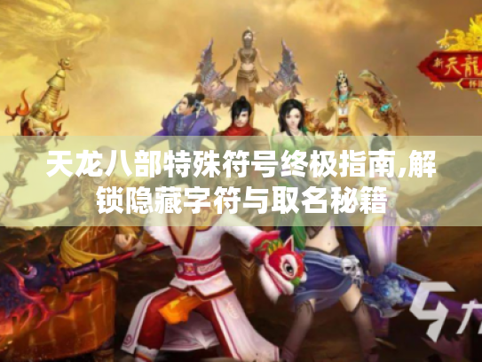 天龙八部特殊符号终极指南,解锁隐藏字符与取名秘籍 天龙八部特殊符号终极指南,解锁隐藏字符与取名秘籍