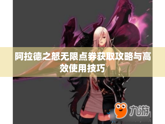 阿拉德之怒无限点券获取攻略与高效使用技巧 阿拉德之怒无限点券获取攻略与高效使用技巧