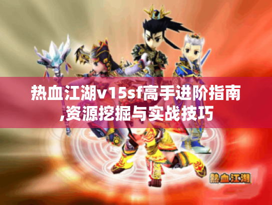 热血江湖v15sf高手进阶指南,资源挖掘与实战技巧 热血江湖v15sf高手进阶指南,资源挖掘与实战技巧