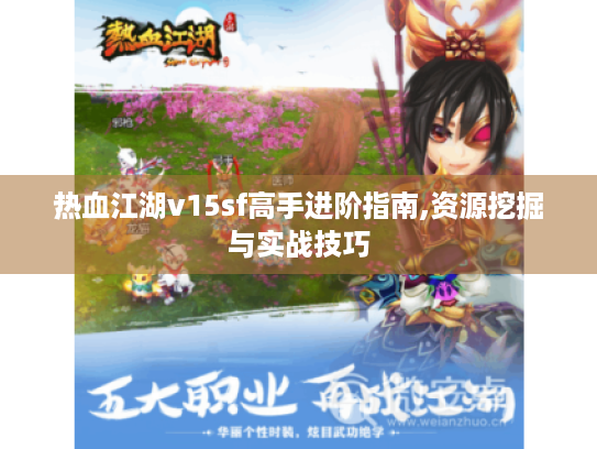 热血江湖v15sf高手进阶指南,资源挖掘与实战技巧 热血江湖v15sf高手进阶指南,资源挖掘与实战技巧