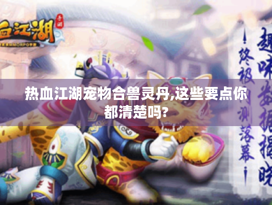 热血江湖宠物合兽灵丹,这些要点你都清楚吗? 热血江湖宠物合兽灵丹,这些要点你都清楚吗?