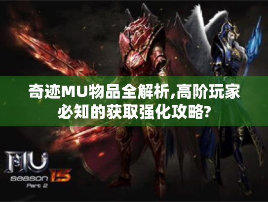 奇迹MU物品全解析,高阶玩家必知的获取强化攻略? 奇迹MU物品全解析,高阶玩家必知的获取强化攻略?