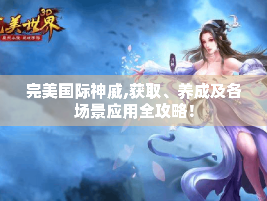 完美国际神威,获取、养成及各场景应用全攻略！