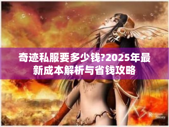 奇迹私服要多少钱?2025年最新成本解析与省钱攻略 奇迹私服要多少钱?2025年最新成本解析与省钱攻略