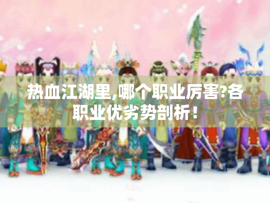 热血江湖里,哪个职业厉害?各职业优劣势剖析! 热血江湖里,哪个职业厉害?各职业优劣势剖析!