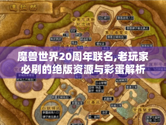 魔兽世界20周年联名,老玩家必刷的绝版资源与彩蛋解析 魔兽世界20周年联名,老玩家必刷的绝版资源与彩蛋解析