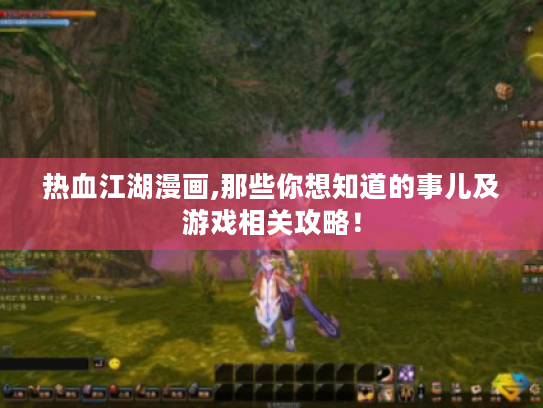 热血江湖漫画,那些你想知道的事儿及游戏相关攻略! 热血江湖漫画,那些你想知道的事儿及游戏相关攻略!