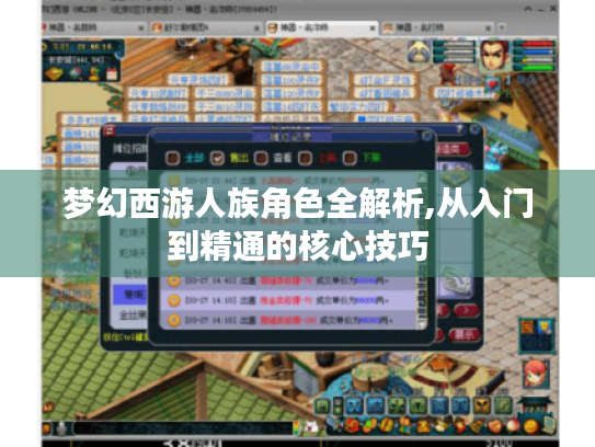 梦幻西游人族角色全解析,从入门到精通的核心技巧 梦幻西游人族角色全解析,从入门到精通的核心技巧