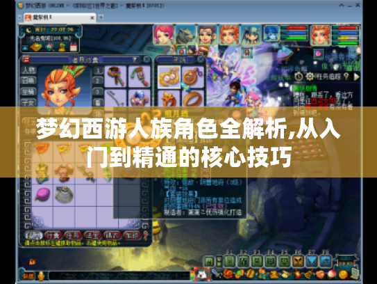 梦幻西游人族角色全解析,从入门到精通的核心技巧 梦幻西游人族角色全解析,从入门到精通的核心技巧