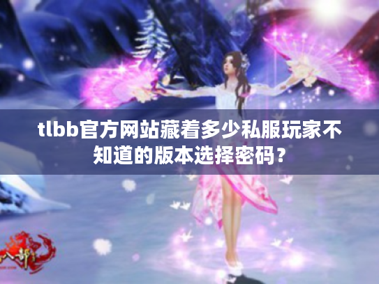 tlbb官方网站藏着多少私服玩家不知道的版本选择密码？