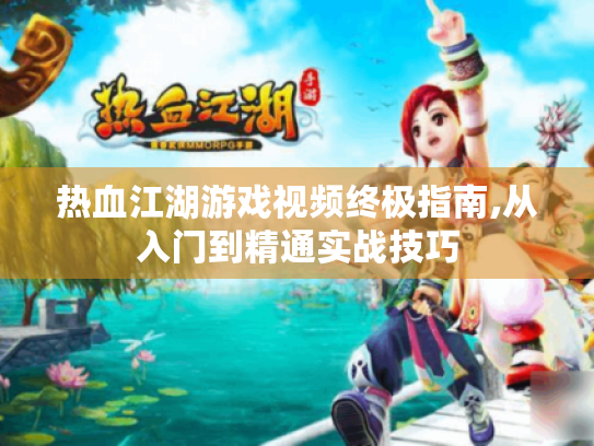 热血江湖游戏视频终极指南,从入门到精通实战技巧 热血江湖游戏视频终极指南,从入门到精通实战技巧