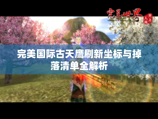 完美国际古天鹰刷新坐标与掉落清单全解析 完美国际古天鹰刷新坐标与掉落清单全解析