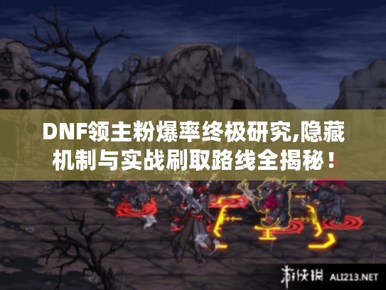 DNF领主粉爆率终极研究,隐藏机制与实战刷取路线全揭秘! DNF领主粉爆率终极研究,隐藏机制与实战刷取路线全揭秘!