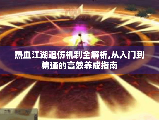 热血江湖追伤机制全解析,从入门到精通的高效养成指南 热血江湖追伤机制全解析,从入门到精通的高效养成指南