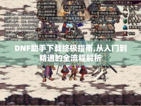DNF助手下载终极指南,从入门到精通的全流程解析 DNF助手下载终极指南,从入门到精通的全流程解析
