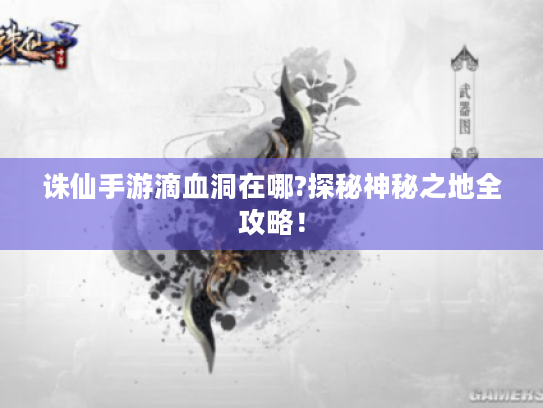 诛仙手游滴血洞在哪?探秘神秘之地全攻略! 诛仙手游滴血洞在哪?探秘神秘之地全攻略!