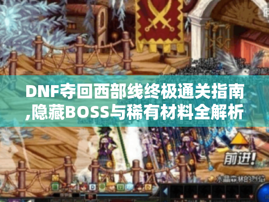 DNF夺回西部线终极通关指南,隐藏BOSS与稀有材料全解析 DNF夺回西部线终极通关指南,隐藏BOSS与稀有材料全解析
